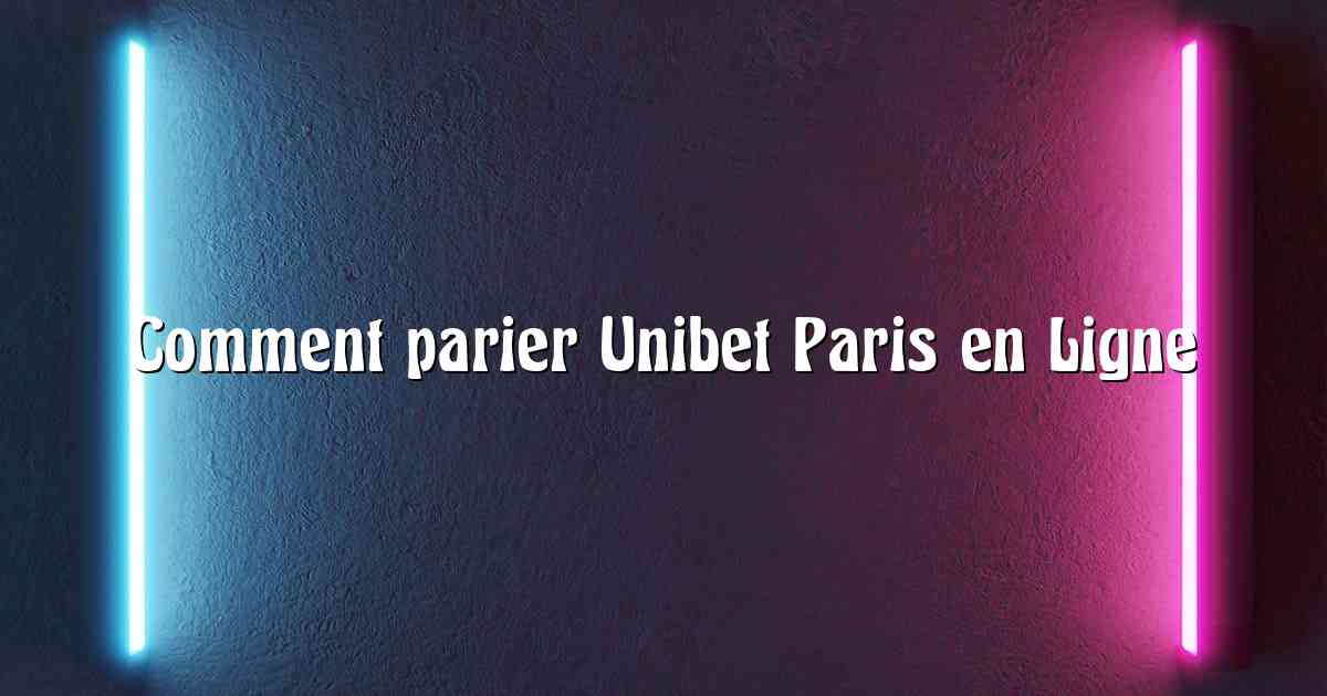 Comment parier Unibet Paris en Ligne