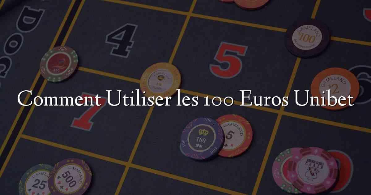 Comment Utiliser les 100 Euros Unibet