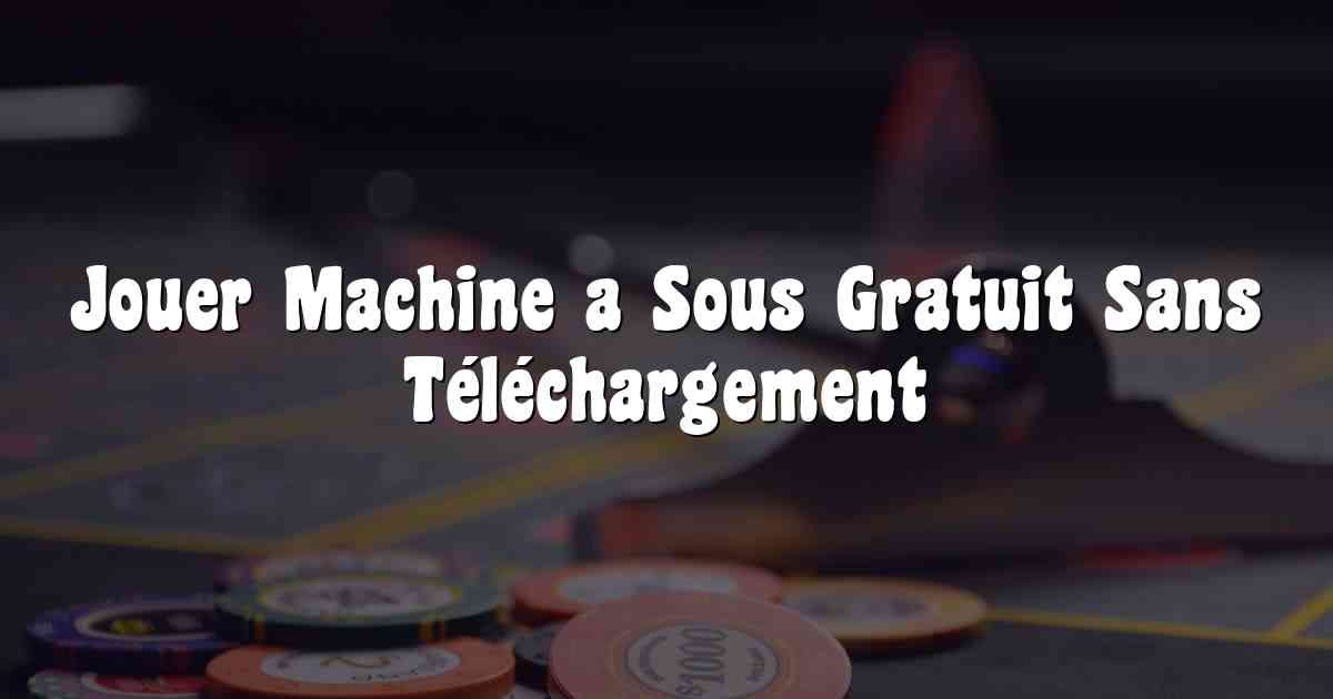 Jouer Machine a Sous Gratuit Sans Téléchargement