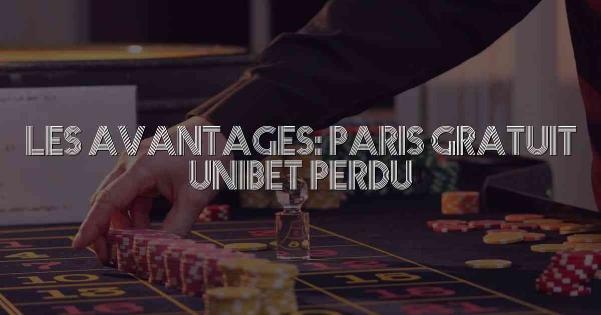 Les Avantages: Paris Gratuit Unibet Perdu