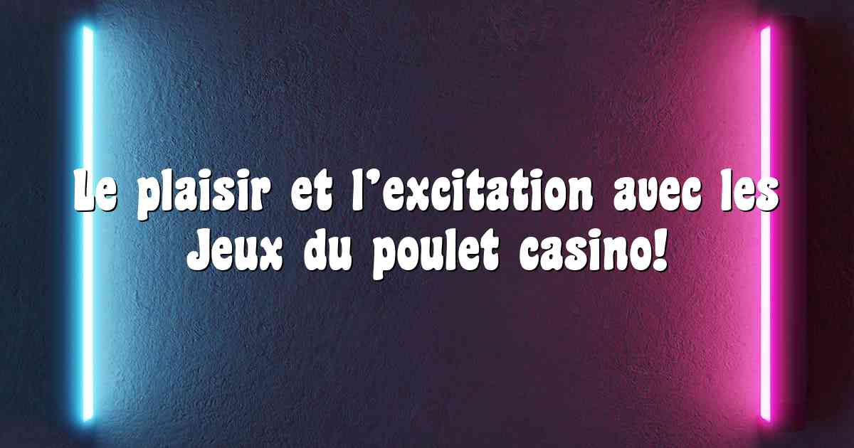 Le plaisir et l’excitation avec les Jeux du poulet casino!