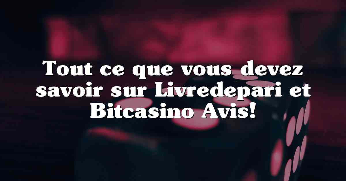 Tout ce que vous devez savoir sur Livredepari et Bitcasino Avis!