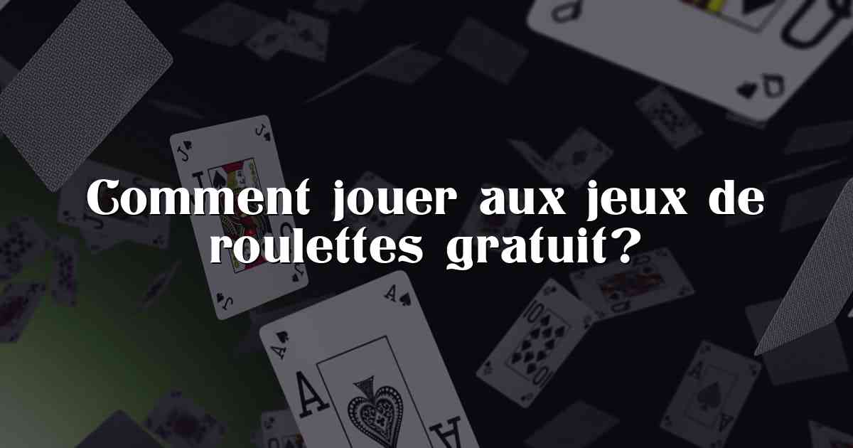 Comment jouer aux jeux de roulettes gratuit?