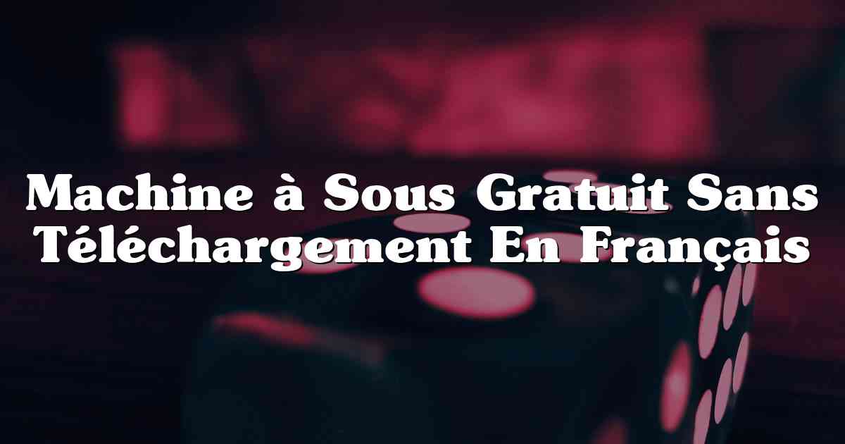 Machine à Sous Gratuit Sans Téléchargement En Français