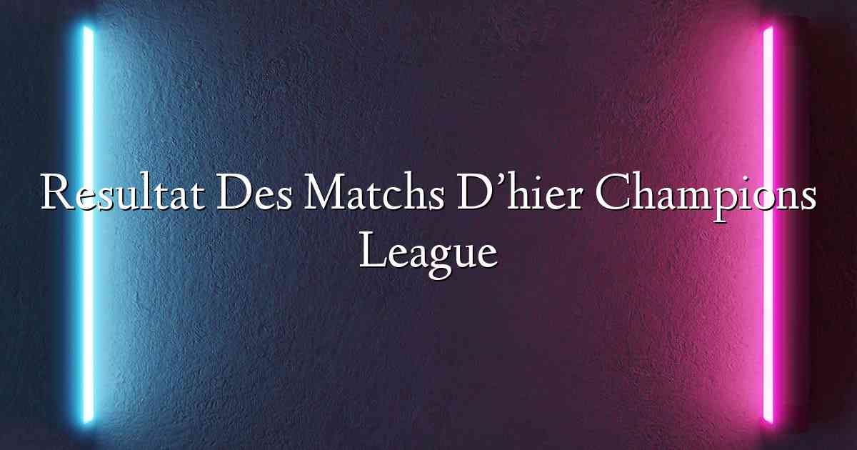 Resultat Des Matchs D’hier Champions League