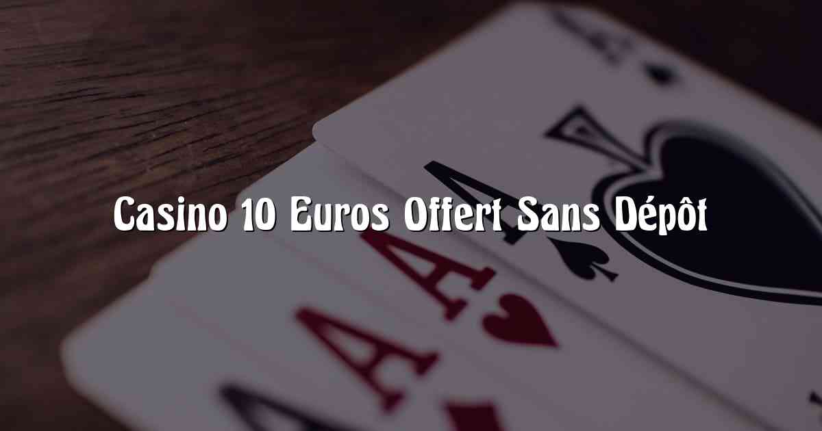 Casino 10 Euros Offert Sans Dépôt