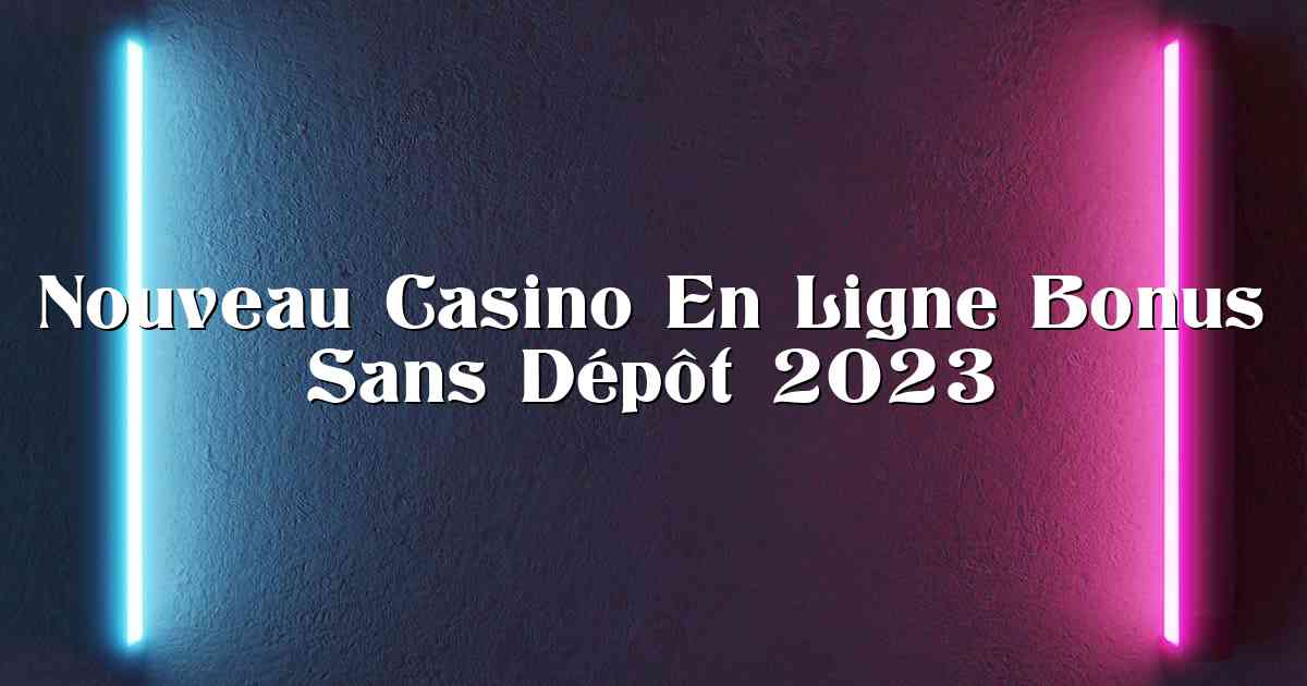 Nouveau Casino En Ligne Bonus Sans Dépôt 2023