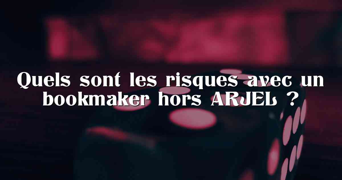 Quels sont les risques avec un bookmaker hors ARJEL ?