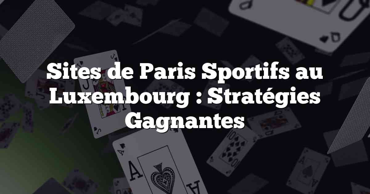 Sites de Paris Sportifs au Luxembourg : Stratégies Gagnantes