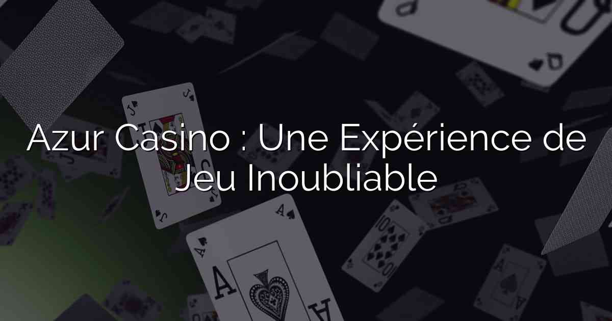 Azur Casino : Une Expérience de Jeu Inoubliable