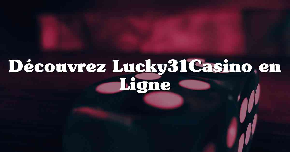 Découvrez Lucky31Casino en Ligne