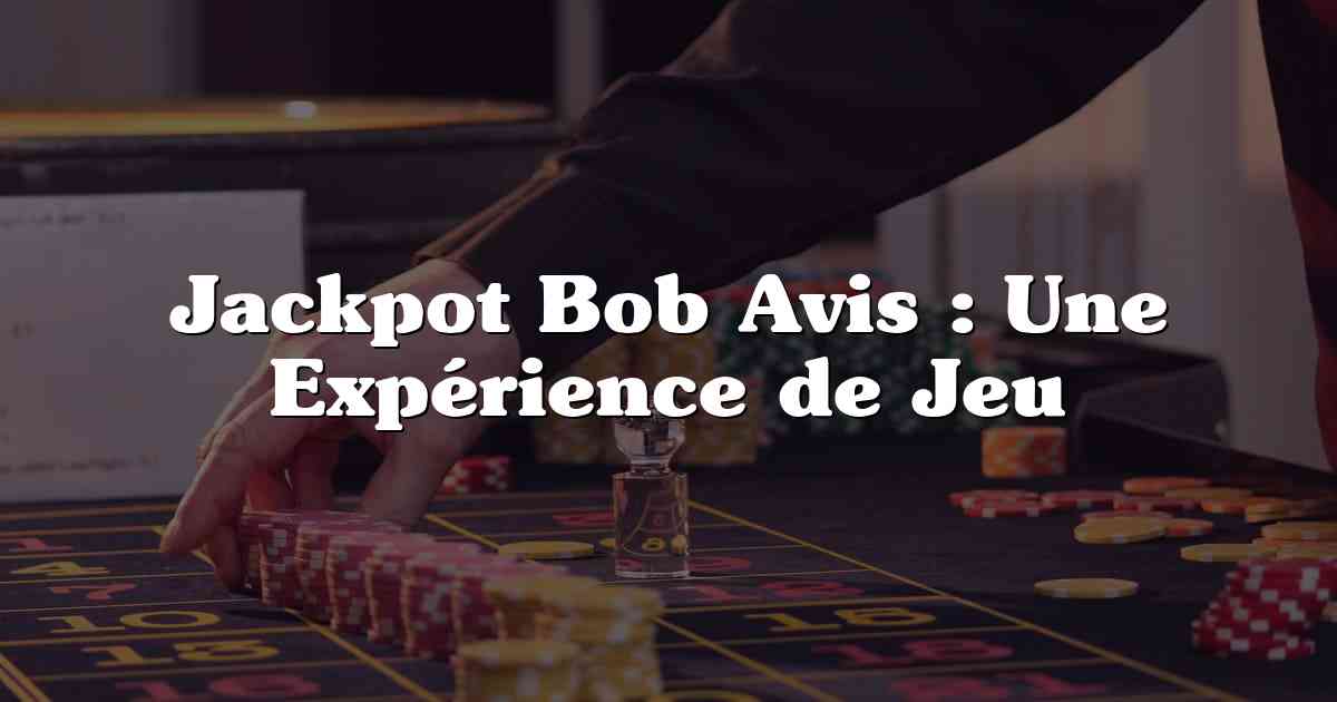 Jackpot Bob Avis : Une Expérience de Jeu