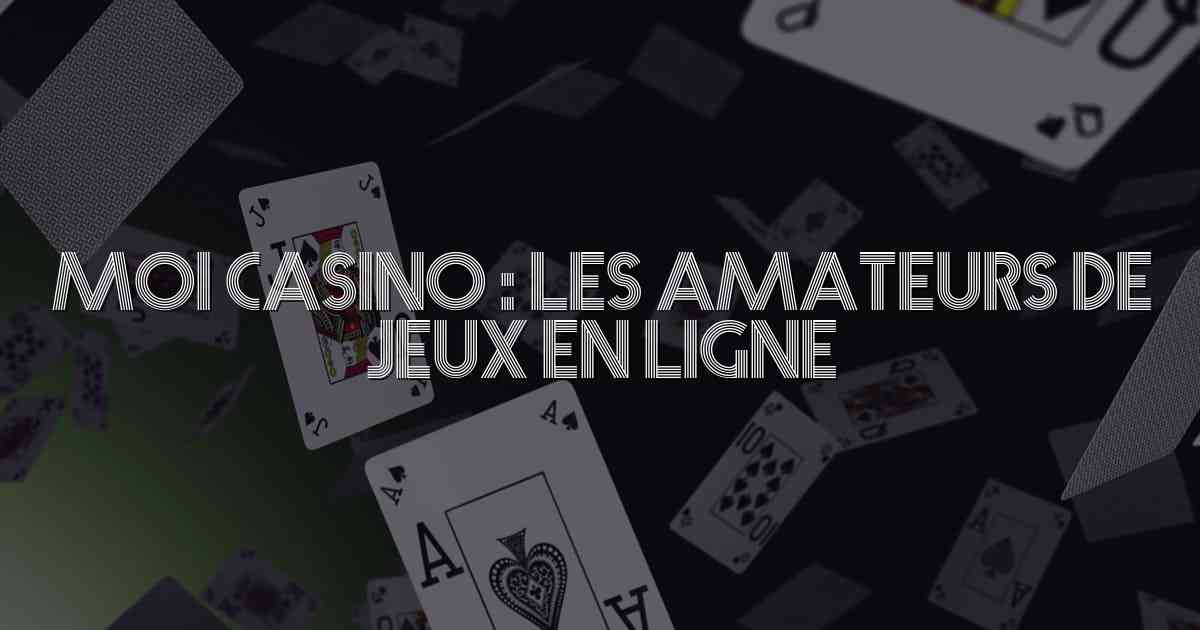 Moi Casino : Les Amateurs de Jeux en Ligne