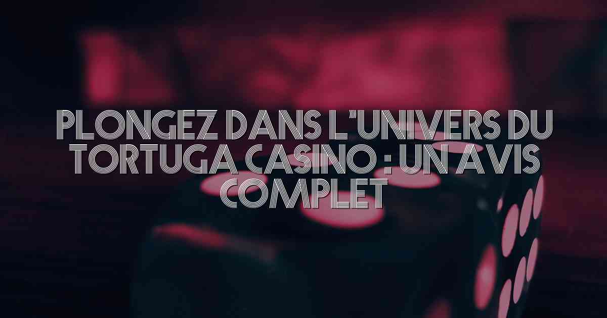 Plongez dans l’Univers du Tortuga Casino : Un Avis Complet